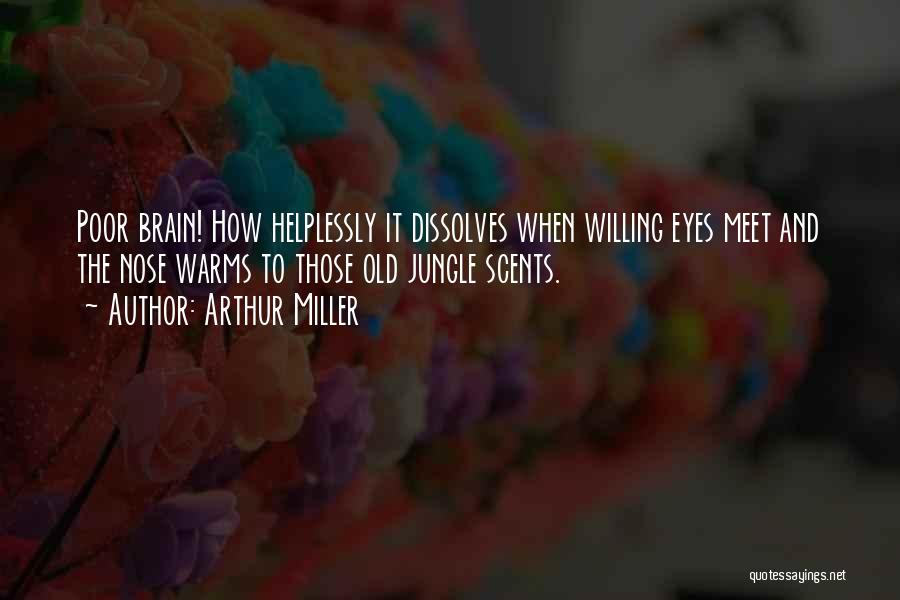 Arthur Miller Quotes: Poor Brain! How Helplessly It Dissolves When Willing Eyes Meet And The Nose Warms To Those Old Jungle Scents.