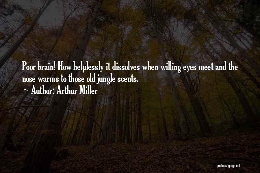 Arthur Miller Quotes: Poor Brain! How Helplessly It Dissolves When Willing Eyes Meet And The Nose Warms To Those Old Jungle Scents.
