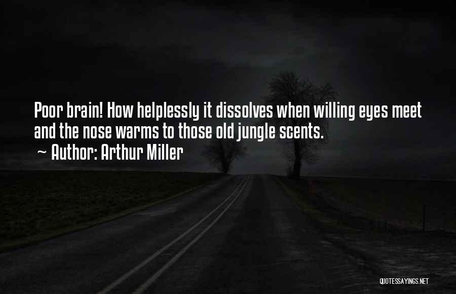 Arthur Miller Quotes: Poor Brain! How Helplessly It Dissolves When Willing Eyes Meet And The Nose Warms To Those Old Jungle Scents.