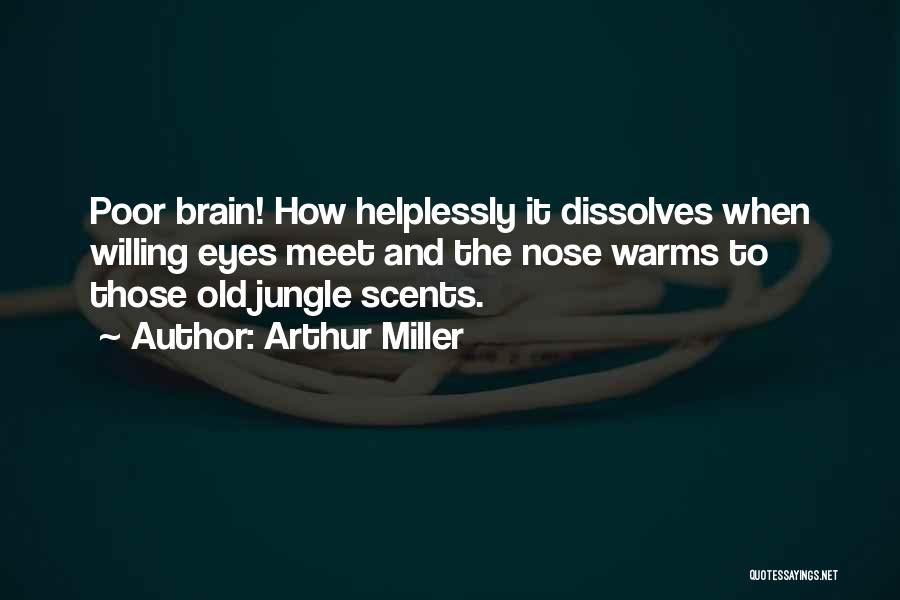Arthur Miller Quotes: Poor Brain! How Helplessly It Dissolves When Willing Eyes Meet And The Nose Warms To Those Old Jungle Scents.