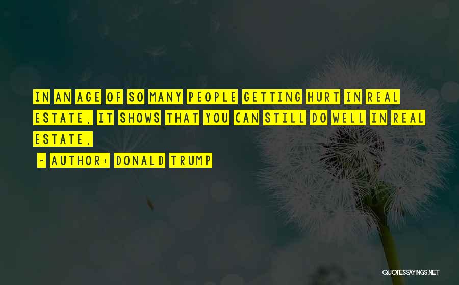 Donald Trump Quotes: In An Age Of So Many People Getting Hurt In Real Estate, It Shows That You Can Still Do Well