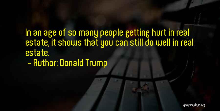 Donald Trump Quotes: In An Age Of So Many People Getting Hurt In Real Estate, It Shows That You Can Still Do Well