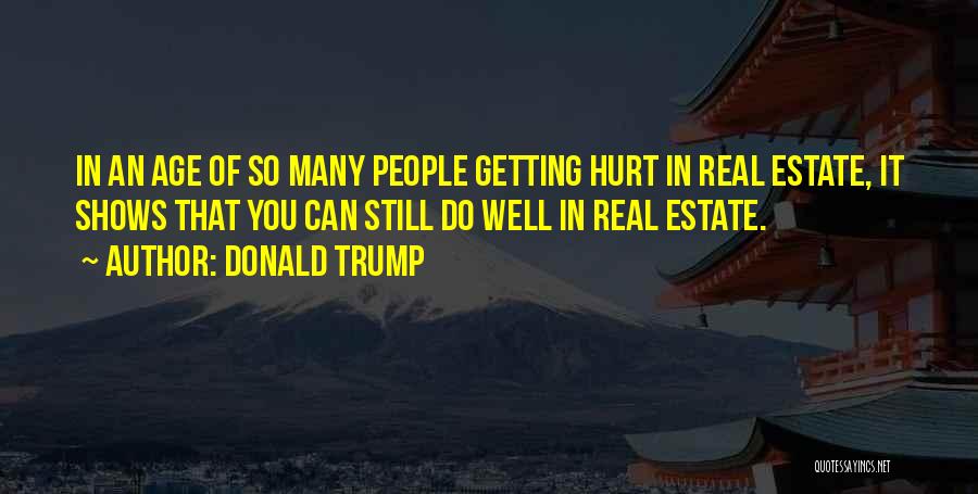 Donald Trump Quotes: In An Age Of So Many People Getting Hurt In Real Estate, It Shows That You Can Still Do Well