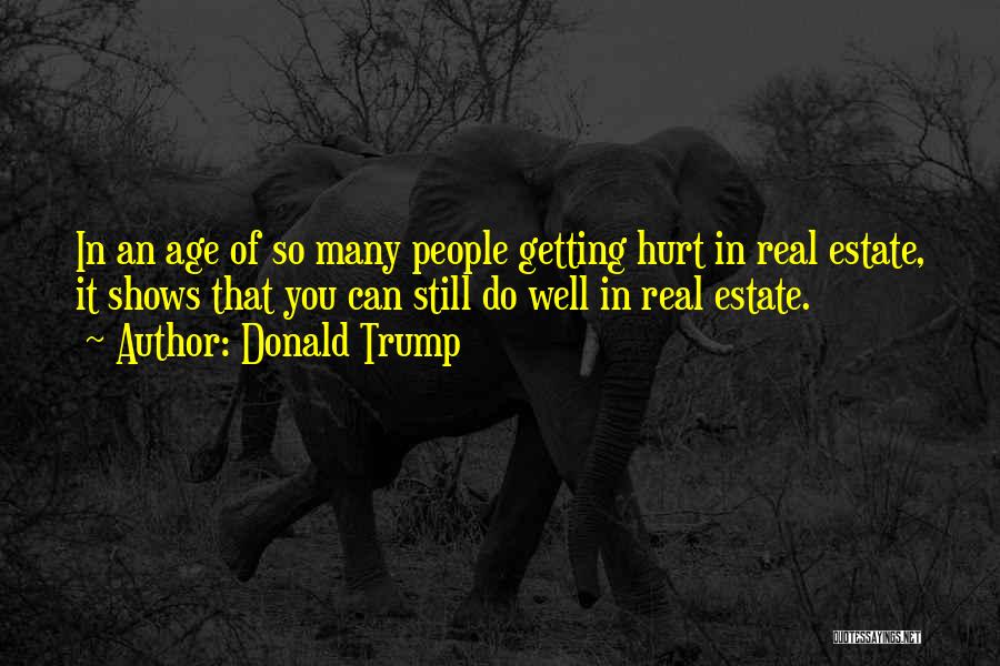Donald Trump Quotes: In An Age Of So Many People Getting Hurt In Real Estate, It Shows That You Can Still Do Well