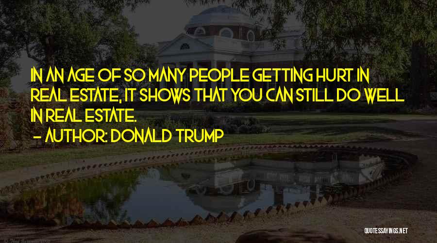 Donald Trump Quotes: In An Age Of So Many People Getting Hurt In Real Estate, It Shows That You Can Still Do Well