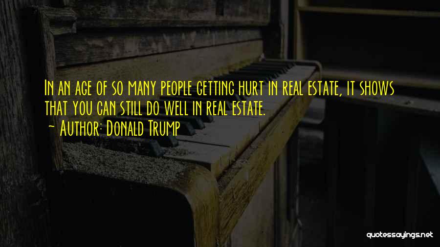 Donald Trump Quotes: In An Age Of So Many People Getting Hurt In Real Estate, It Shows That You Can Still Do Well