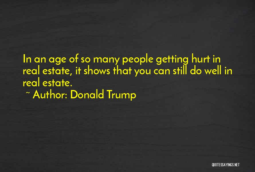 Donald Trump Quotes: In An Age Of So Many People Getting Hurt In Real Estate, It Shows That You Can Still Do Well