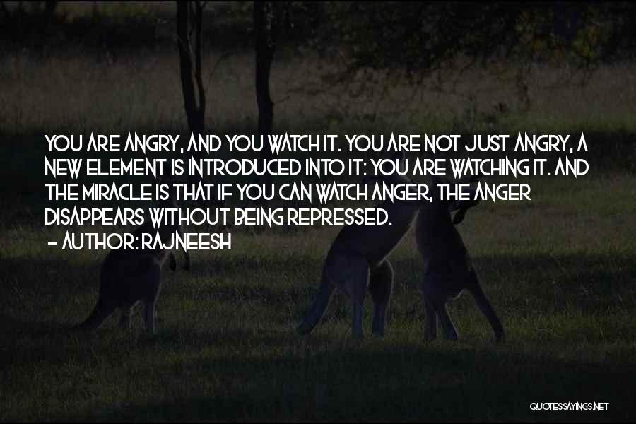 Rajneesh Quotes: You Are Angry, And You Watch It. You Are Not Just Angry, A New Element Is Introduced Into It: You