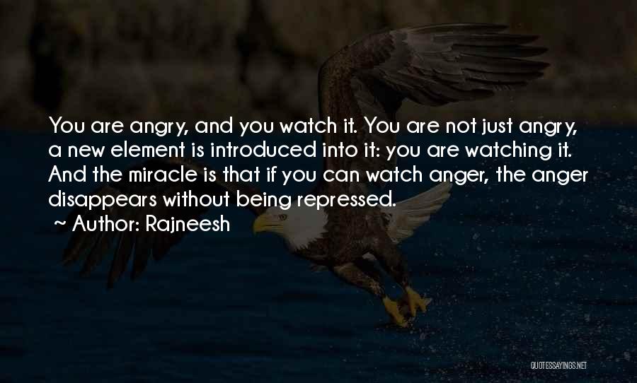 Rajneesh Quotes: You Are Angry, And You Watch It. You Are Not Just Angry, A New Element Is Introduced Into It: You
