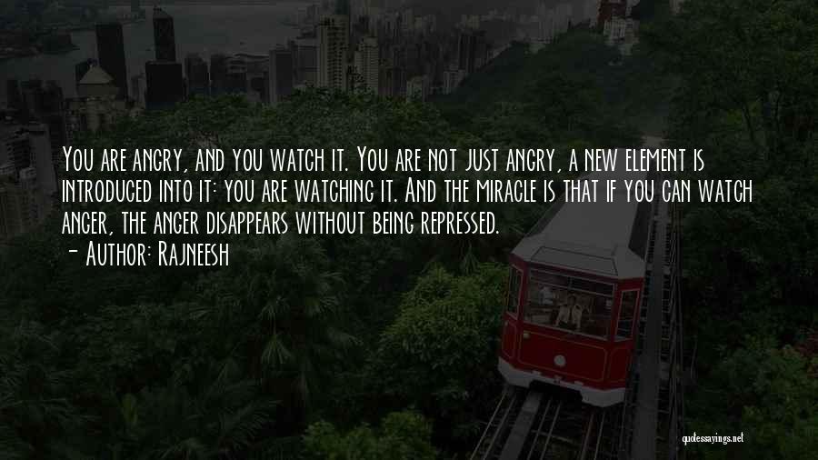 Rajneesh Quotes: You Are Angry, And You Watch It. You Are Not Just Angry, A New Element Is Introduced Into It: You