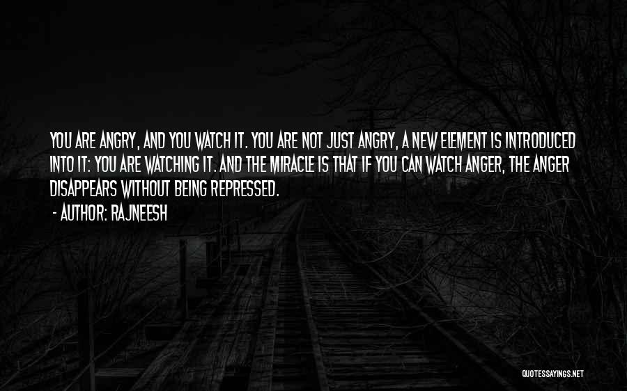 Rajneesh Quotes: You Are Angry, And You Watch It. You Are Not Just Angry, A New Element Is Introduced Into It: You
