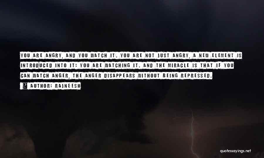 Rajneesh Quotes: You Are Angry, And You Watch It. You Are Not Just Angry, A New Element Is Introduced Into It: You
