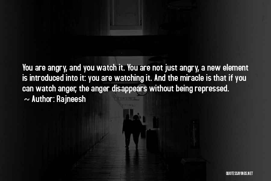 Rajneesh Quotes: You Are Angry, And You Watch It. You Are Not Just Angry, A New Element Is Introduced Into It: You
