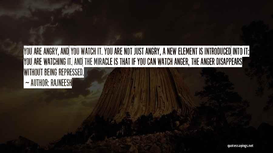 Rajneesh Quotes: You Are Angry, And You Watch It. You Are Not Just Angry, A New Element Is Introduced Into It: You