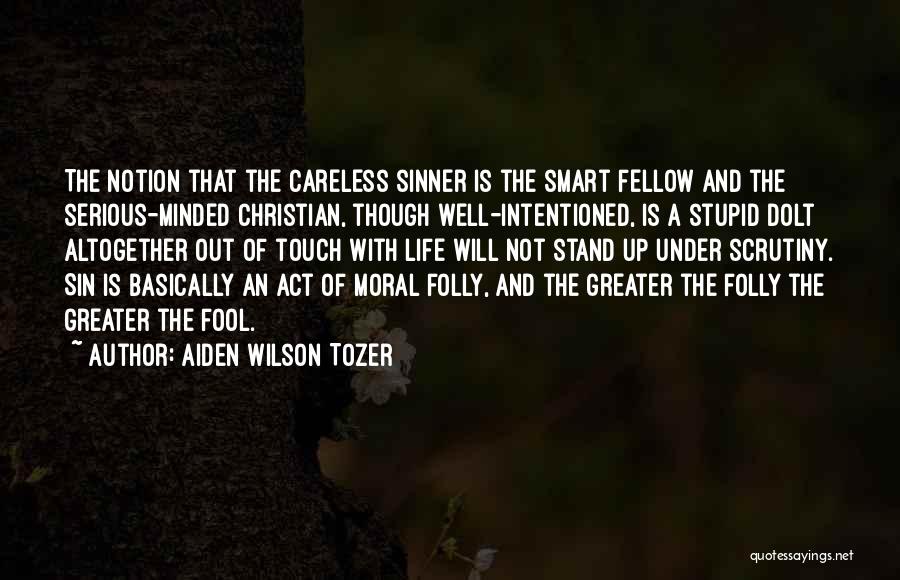 Aiden Wilson Tozer Quotes: The Notion That The Careless Sinner Is The Smart Fellow And The Serious-minded Christian, Though Well-intentioned, Is A Stupid Dolt