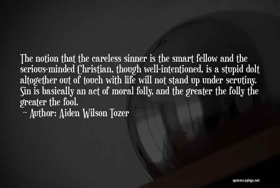 Aiden Wilson Tozer Quotes: The Notion That The Careless Sinner Is The Smart Fellow And The Serious-minded Christian, Though Well-intentioned, Is A Stupid Dolt