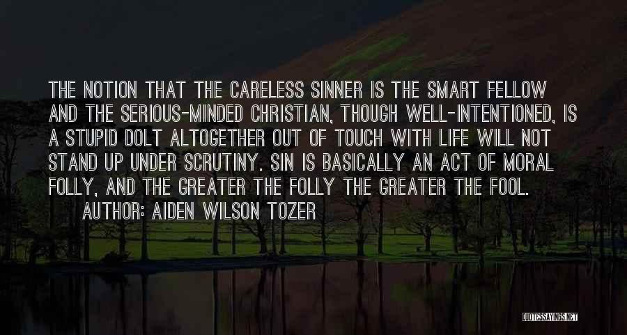 Aiden Wilson Tozer Quotes: The Notion That The Careless Sinner Is The Smart Fellow And The Serious-minded Christian, Though Well-intentioned, Is A Stupid Dolt