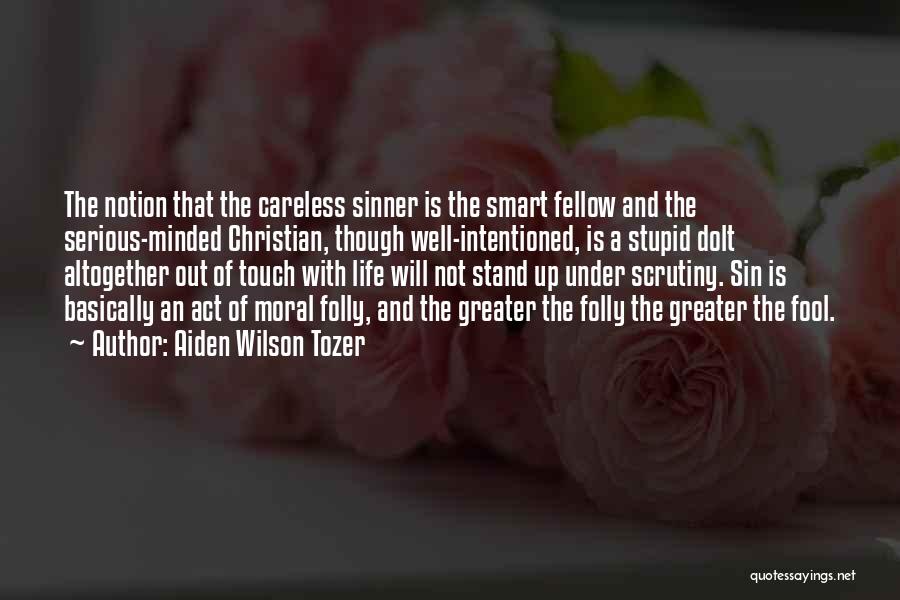 Aiden Wilson Tozer Quotes: The Notion That The Careless Sinner Is The Smart Fellow And The Serious-minded Christian, Though Well-intentioned, Is A Stupid Dolt