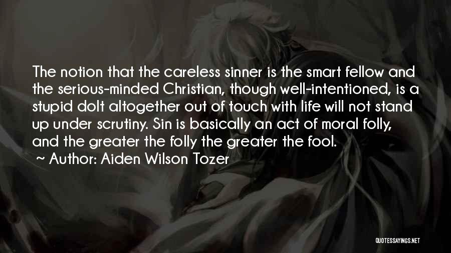 Aiden Wilson Tozer Quotes: The Notion That The Careless Sinner Is The Smart Fellow And The Serious-minded Christian, Though Well-intentioned, Is A Stupid Dolt