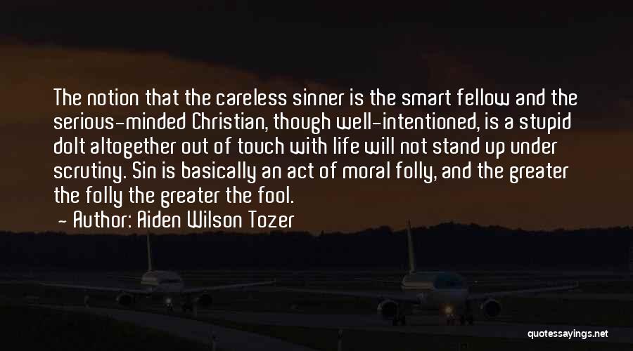 Aiden Wilson Tozer Quotes: The Notion That The Careless Sinner Is The Smart Fellow And The Serious-minded Christian, Though Well-intentioned, Is A Stupid Dolt