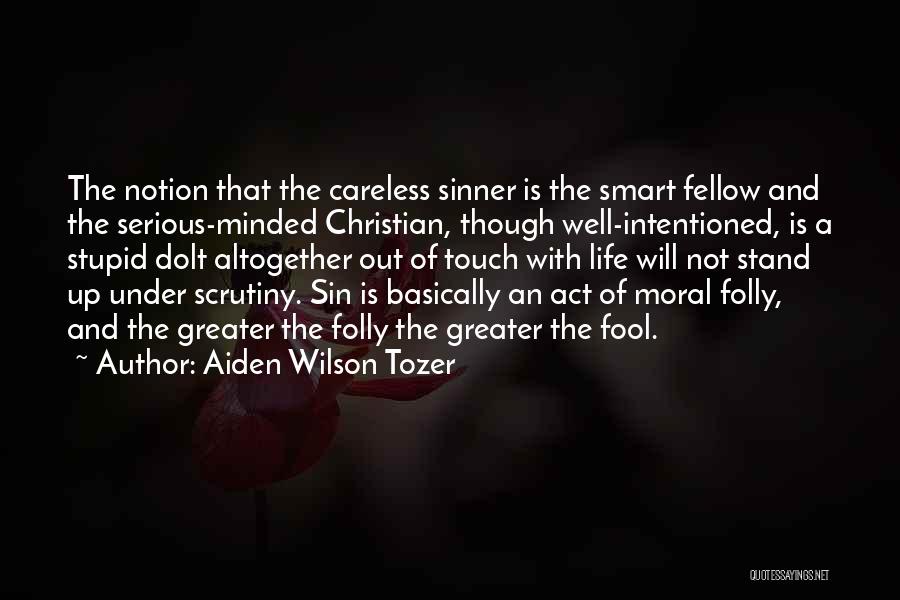 Aiden Wilson Tozer Quotes: The Notion That The Careless Sinner Is The Smart Fellow And The Serious-minded Christian, Though Well-intentioned, Is A Stupid Dolt