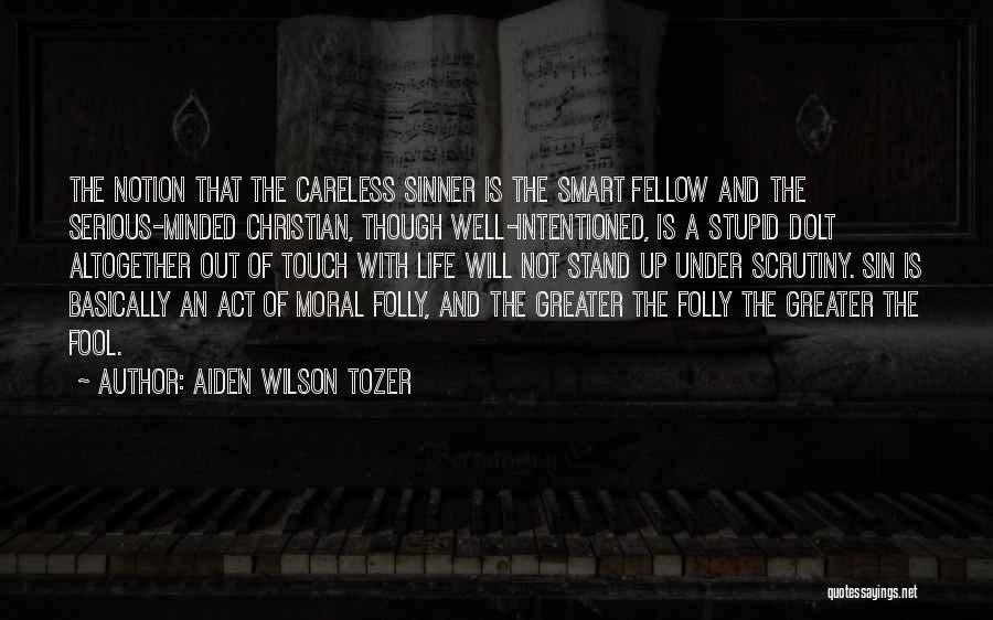 Aiden Wilson Tozer Quotes: The Notion That The Careless Sinner Is The Smart Fellow And The Serious-minded Christian, Though Well-intentioned, Is A Stupid Dolt