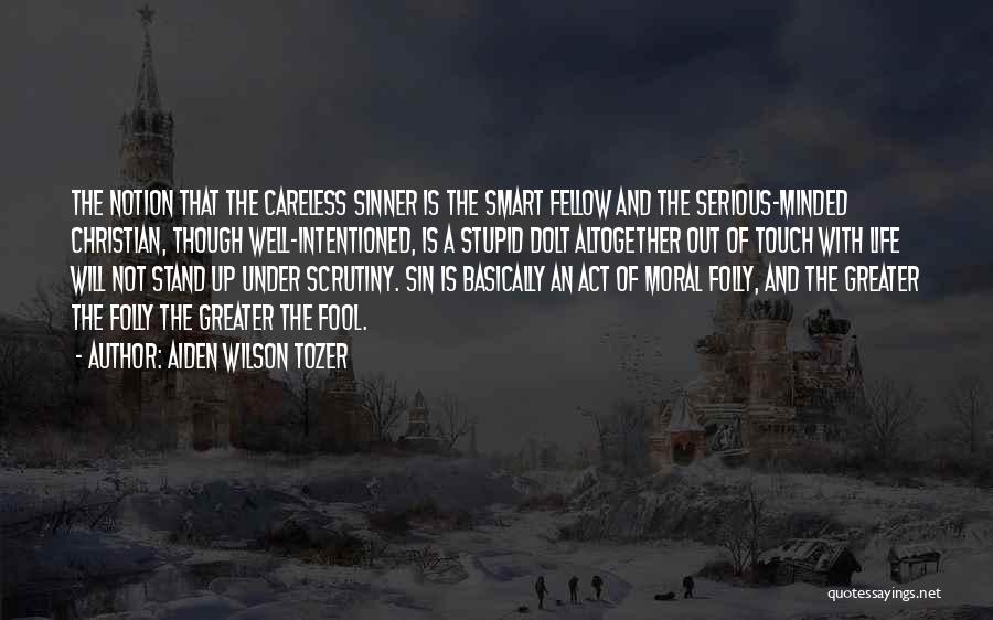 Aiden Wilson Tozer Quotes: The Notion That The Careless Sinner Is The Smart Fellow And The Serious-minded Christian, Though Well-intentioned, Is A Stupid Dolt