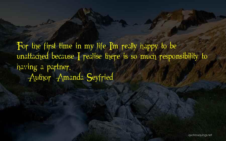 Amanda Seyfried Quotes: For The First Time In My Life I'm Really Happy To Be Unattached Because I Realise There Is So Much