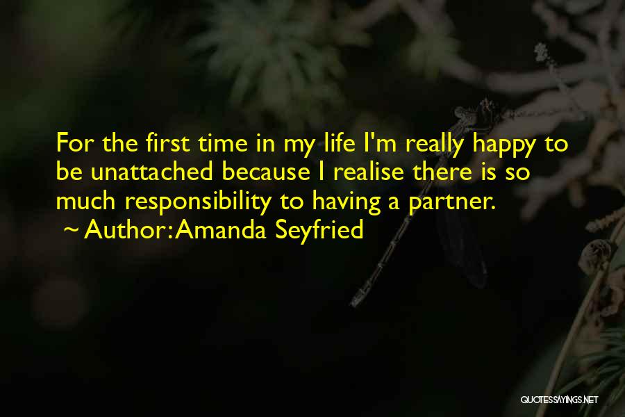 Amanda Seyfried Quotes: For The First Time In My Life I'm Really Happy To Be Unattached Because I Realise There Is So Much