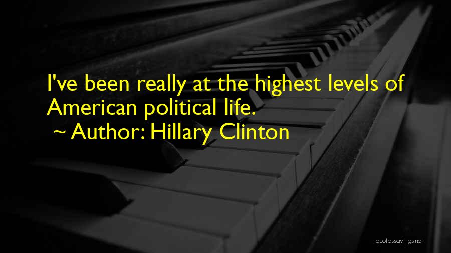 Hillary Clinton Quotes: I've Been Really At The Highest Levels Of American Political Life.