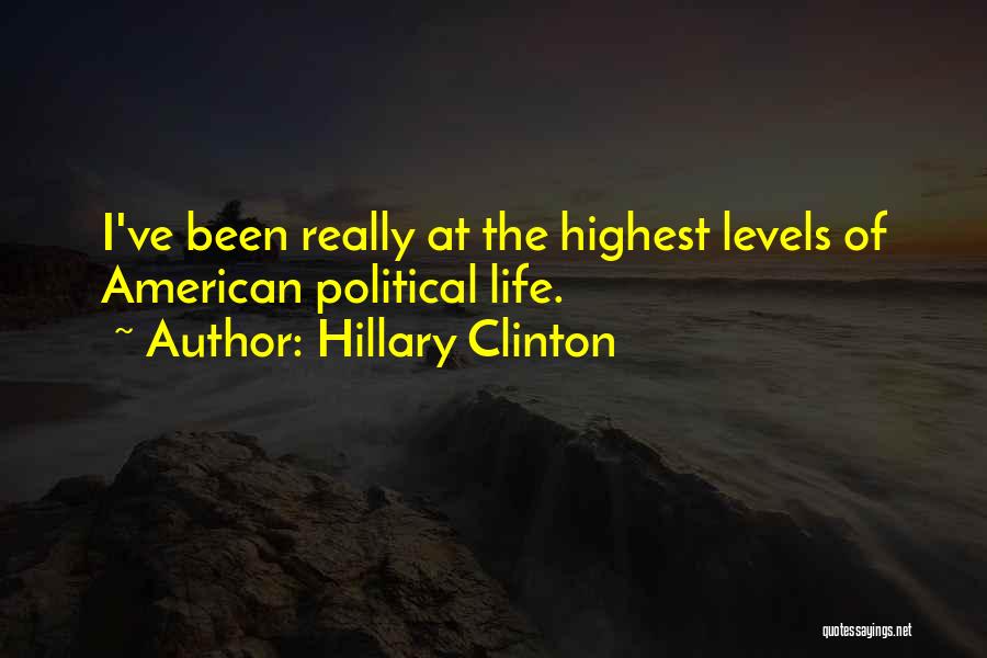 Hillary Clinton Quotes: I've Been Really At The Highest Levels Of American Political Life.