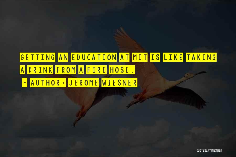 Jerome Wiesner Quotes: Getting An Education At Mit Is Like Taking A Drink From A Fire Hose.