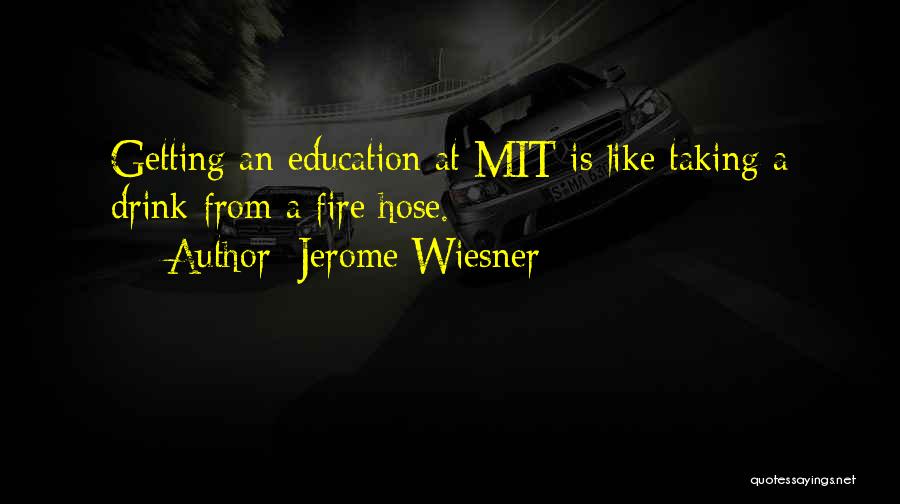 Jerome Wiesner Quotes: Getting An Education At Mit Is Like Taking A Drink From A Fire Hose.