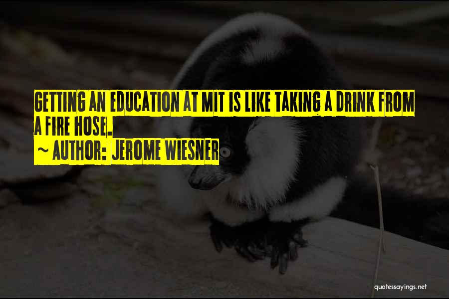 Jerome Wiesner Quotes: Getting An Education At Mit Is Like Taking A Drink From A Fire Hose.