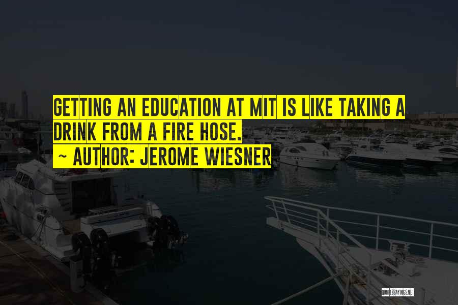 Jerome Wiesner Quotes: Getting An Education At Mit Is Like Taking A Drink From A Fire Hose.