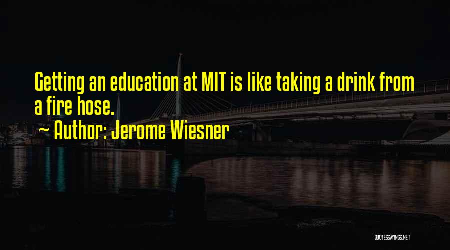 Jerome Wiesner Quotes: Getting An Education At Mit Is Like Taking A Drink From A Fire Hose.