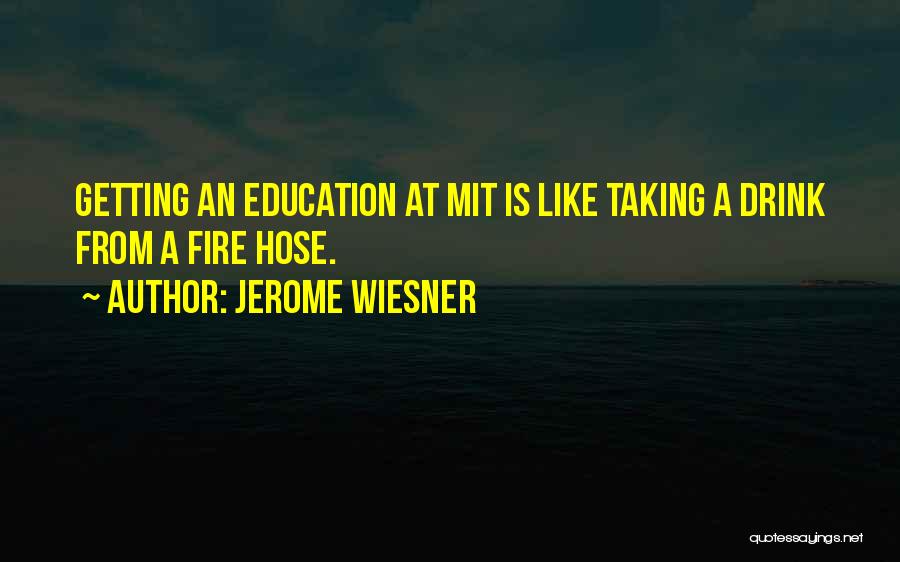 Jerome Wiesner Quotes: Getting An Education At Mit Is Like Taking A Drink From A Fire Hose.