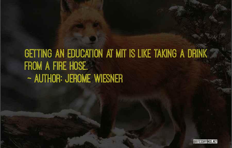 Jerome Wiesner Quotes: Getting An Education At Mit Is Like Taking A Drink From A Fire Hose.