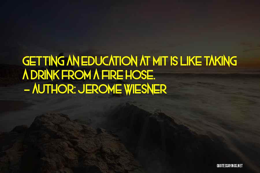 Jerome Wiesner Quotes: Getting An Education At Mit Is Like Taking A Drink From A Fire Hose.