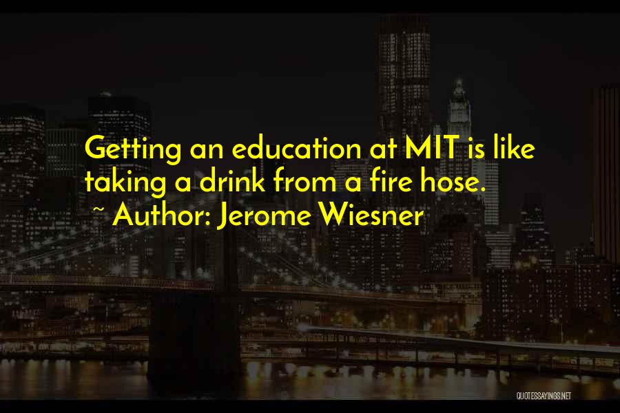 Jerome Wiesner Quotes: Getting An Education At Mit Is Like Taking A Drink From A Fire Hose.