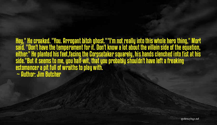 Jim Butcher Quotes: Hey, He Croaked. You. Arrogant Bitch Ghost.i'm Not Really Into This Whole Hero Thing, Mort Said. Don't Have The Temperament