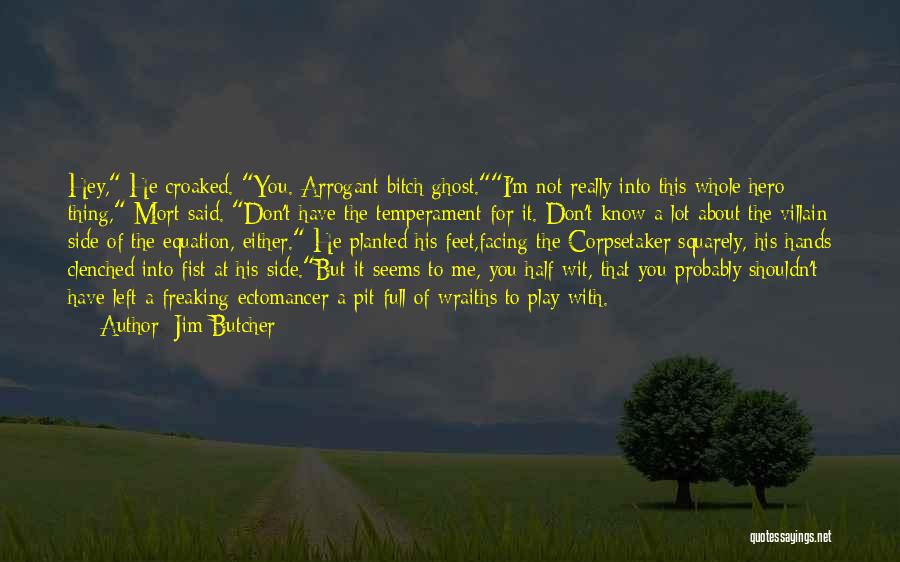 Jim Butcher Quotes: Hey, He Croaked. You. Arrogant Bitch Ghost.i'm Not Really Into This Whole Hero Thing, Mort Said. Don't Have The Temperament