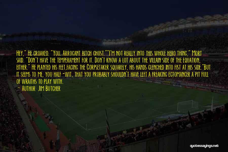 Jim Butcher Quotes: Hey, He Croaked. You. Arrogant Bitch Ghost.i'm Not Really Into This Whole Hero Thing, Mort Said. Don't Have The Temperament