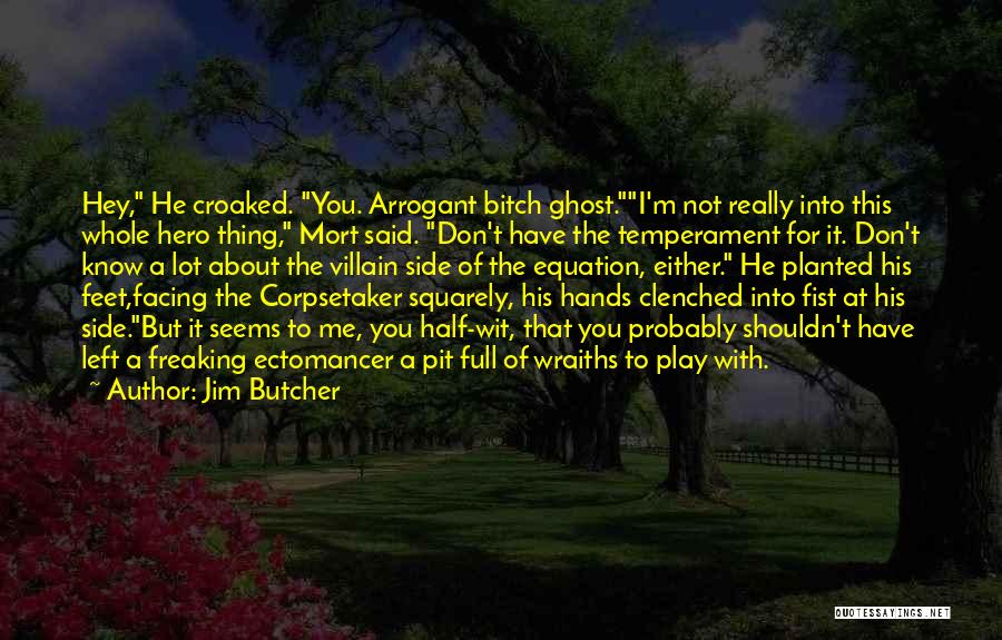 Jim Butcher Quotes: Hey, He Croaked. You. Arrogant Bitch Ghost.i'm Not Really Into This Whole Hero Thing, Mort Said. Don't Have The Temperament