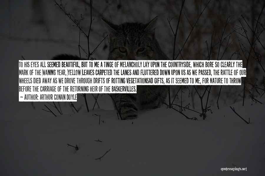 Arthur Conan Doyle Quotes: To His Eyes All Seemed Beautiful, But To Me A Tinge Of Melancholy Lay Upon The Countryside, Which Bore So