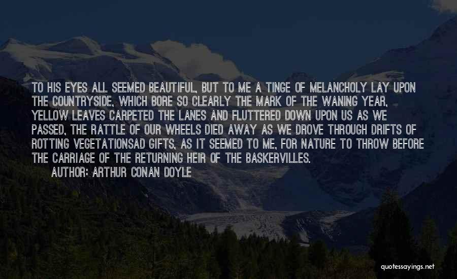 Arthur Conan Doyle Quotes: To His Eyes All Seemed Beautiful, But To Me A Tinge Of Melancholy Lay Upon The Countryside, Which Bore So