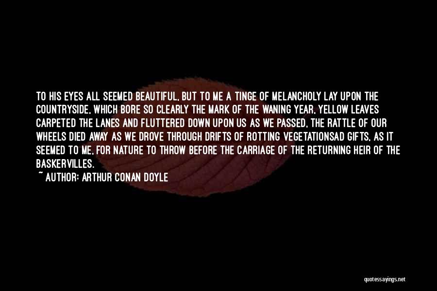 Arthur Conan Doyle Quotes: To His Eyes All Seemed Beautiful, But To Me A Tinge Of Melancholy Lay Upon The Countryside, Which Bore So