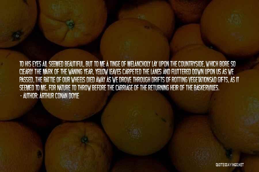 Arthur Conan Doyle Quotes: To His Eyes All Seemed Beautiful, But To Me A Tinge Of Melancholy Lay Upon The Countryside, Which Bore So