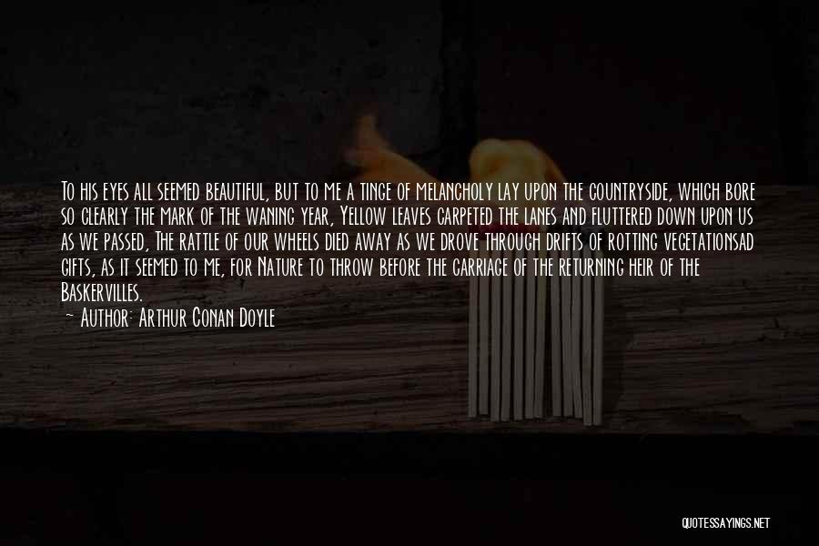 Arthur Conan Doyle Quotes: To His Eyes All Seemed Beautiful, But To Me A Tinge Of Melancholy Lay Upon The Countryside, Which Bore So