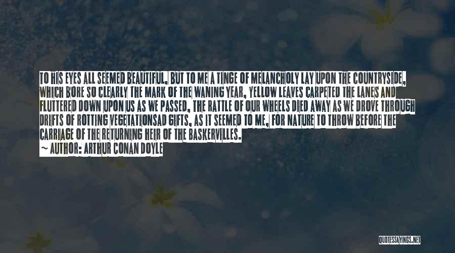 Arthur Conan Doyle Quotes: To His Eyes All Seemed Beautiful, But To Me A Tinge Of Melancholy Lay Upon The Countryside, Which Bore So